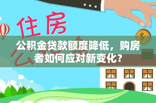 庆阳公积金贷款额度降低，购房者如何应对新变化？