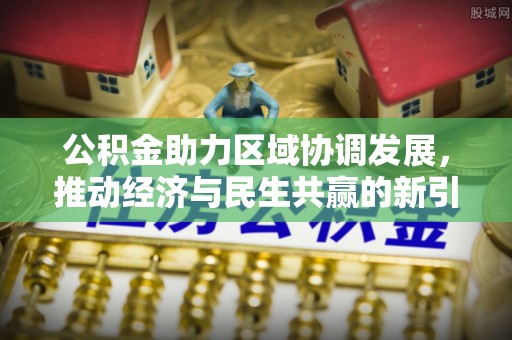 庆阳公积金助力区域协调发展，推动经济与民生共赢的新引擎