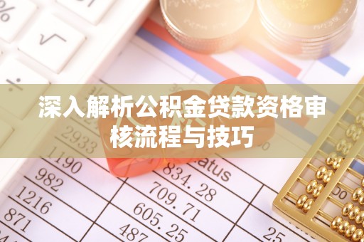 庆阳深入解析公积金贷款资格审核流程与技巧