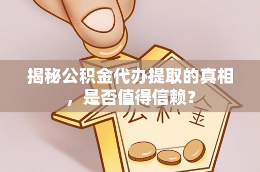 庆阳揭秘公积金代办提取的真相，是否值得信赖？