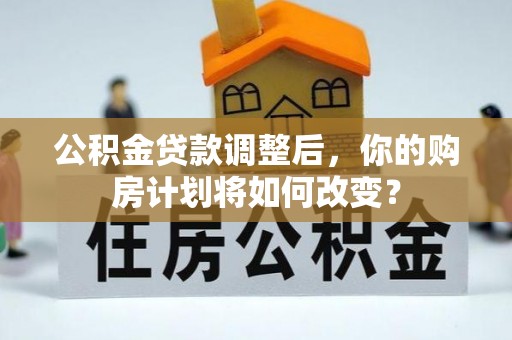 庆阳公积金贷款调整后，你的购房计划将如何改变？