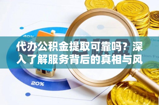 庆阳代办公积金提取可靠吗？深入了解服务背后的真相与风险