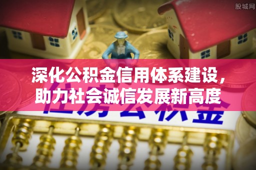 庆阳深化公积金信用体系建设，助力社会诚信发展新高度