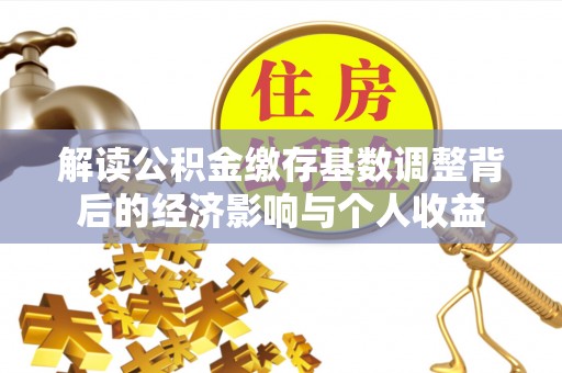 庆阳解读公积金缴存基数调整背后的经济影响与个人收益