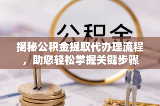 庆阳揭秘公积金提取代办理流程，助您轻松掌握关键步骤