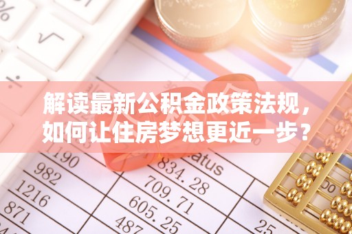 庆阳解读最新公积金政策法规，如何让住房梦想更近一步？
