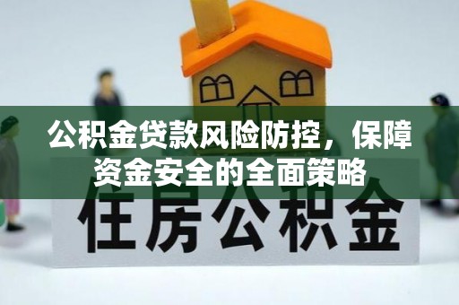 庆阳公积金贷款风险防控，保障资金安全的全面策略