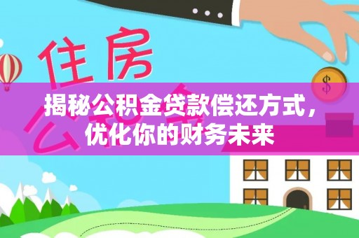 庆阳揭秘公积金贷款偿还方式，优化你的财务未来