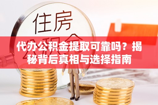 庆阳代办公积金提取可靠吗？揭秘背后真相与选择指南