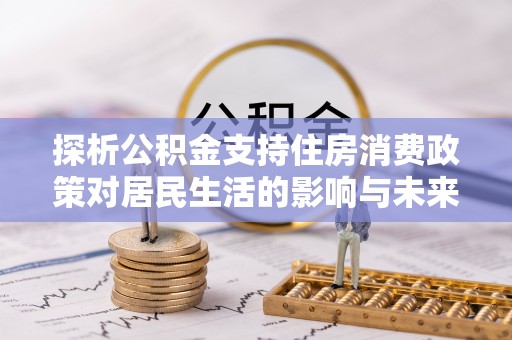 庆阳探析公积金支持住房消费政策对居民生活的影响与未来展望