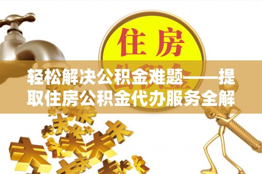庆阳轻松解决公积金难题——提取住房公积金代办服务全解析