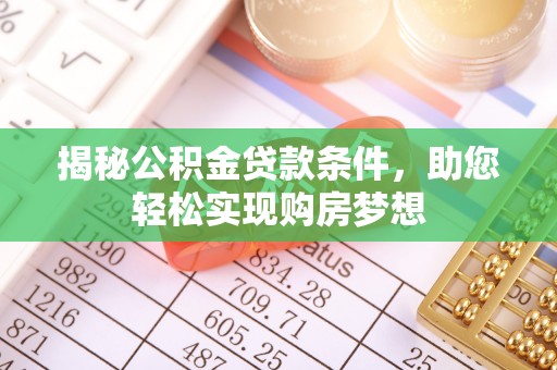 庆阳揭秘公积金贷款条件，助您轻松实现购房梦想