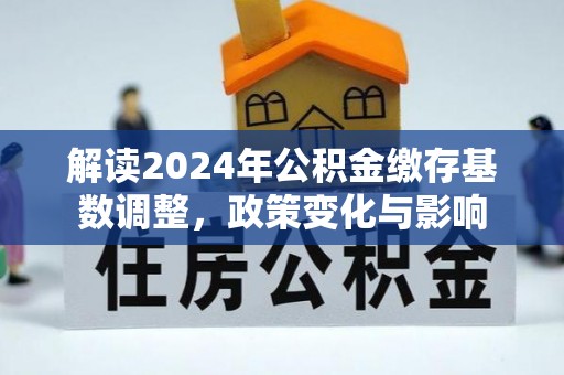 庆阳解读2024年公积金缴存基数调整，政策变化与影响