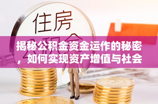 庆阳揭秘公积金资金运作的秘密，如何实现资产增值与社会福利双赢？