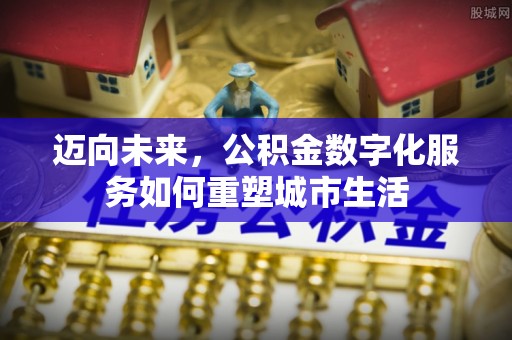 庆阳迈向未来，公积金数字化服务如何重塑城市生活