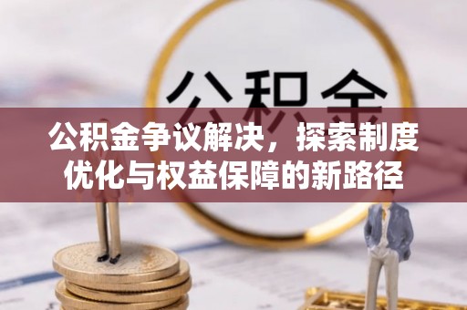 庆阳公积金争议解决，探索制度优化与权益保障的新路径