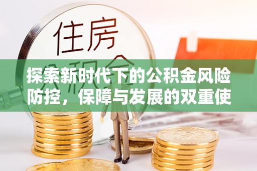 庆阳探索新时代下的公积金风险防控，保障与发展的双重使命