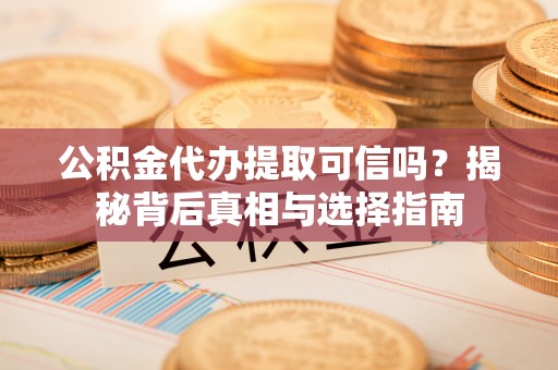 庆阳公积金代办提取可信吗？揭秘背后真相与选择指南