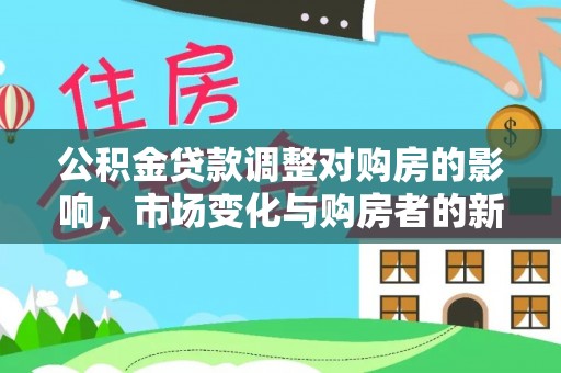 庆阳公积金贷款调整对购房的影响，市场变化与购房者的新选择