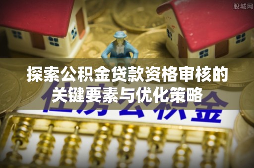 庆阳探索公积金贷款资格审核的关键要素与优化策略