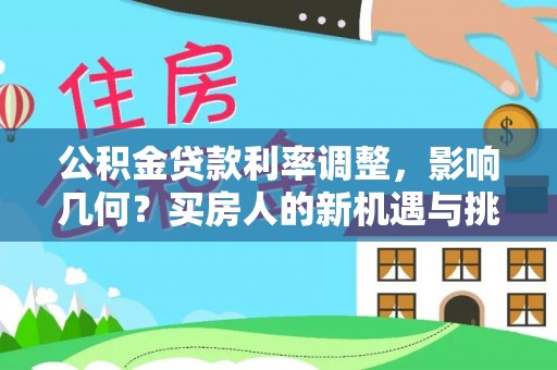庆阳公积金贷款利率调整，影响几何？买房人的新机遇与挑战