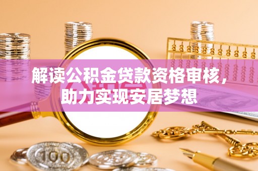 庆阳解读公积金贷款资格审核，助力实现安居梦想
