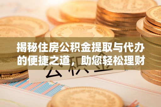 庆阳揭秘住房公积金提取与代办的便捷之道，助您轻松理财