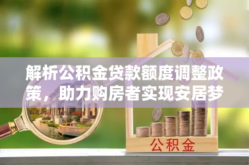 庆阳解析公积金贷款额度调整政策，助力购房者实现安居梦想