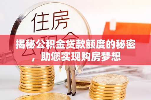 庆阳揭秘公积金贷款额度的秘密，助您实现购房梦想