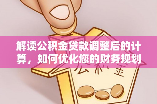 庆阳解读公积金贷款调整后的计算，如何优化您的财务规划