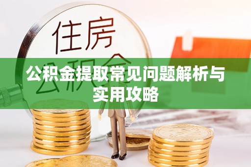 庆阳公积金提取常见问题解析与实用攻略