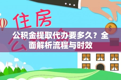 庆阳公积金提取代办要多久？全面解析流程与时效
