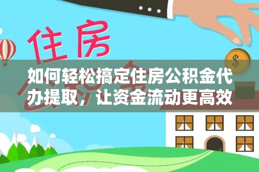 庆阳如何轻松搞定住房公积金代办提取，让资金流动更高效
