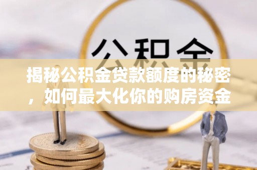 庆阳揭秘公积金贷款额度的秘密，如何最大化你的购房资金