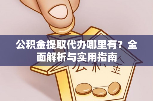 庆阳公积金提取代办哪里有？全面解析与实用指南