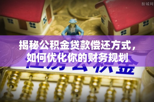 庆阳揭秘公积金贷款偿还方式，如何优化你的财务规划