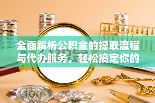 庆阳全面解析公积金的提取流程与代办服务，轻松搞定你的公积金咨询代办提取