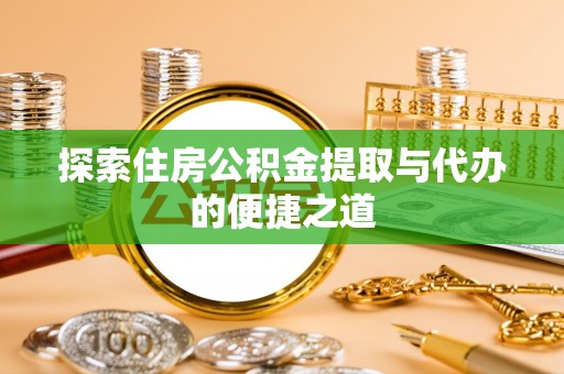 庆阳探索住房公积金提取与代办的便捷之道