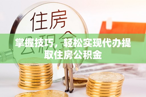 庆阳掌握技巧，轻松实现代办提取住房公积金