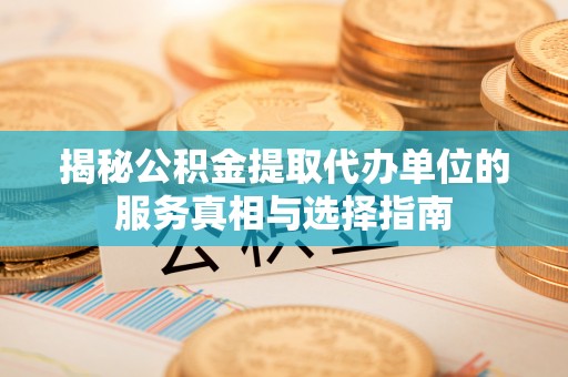 庆阳揭秘公积金提取代办单位的服务真相与选择指南