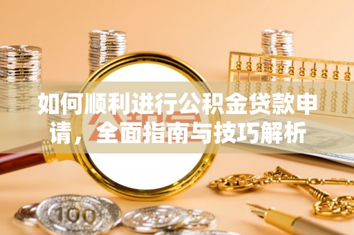 庆阳如何顺利进行公积金贷款申请，全面指南与技巧解析