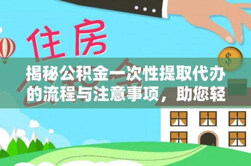 庆阳揭秘公积金一次性提取代办的流程与注意事项，助您轻松搞定财务规划
