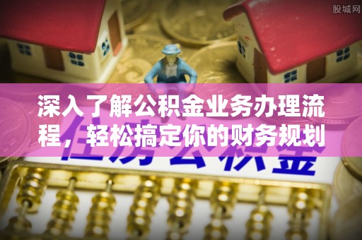 庆阳深入了解公积金业务办理流程，轻松搞定你的财务规划