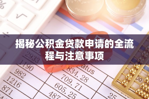 庆阳揭秘公积金贷款申请的全流程与注意事项