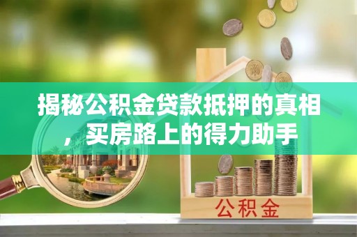 庆阳揭秘公积金贷款抵押的真相，买房路上的得力助手