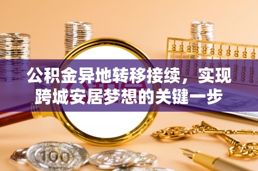 庆阳公积金异地转移接续，实现跨城安居梦想的关键一步