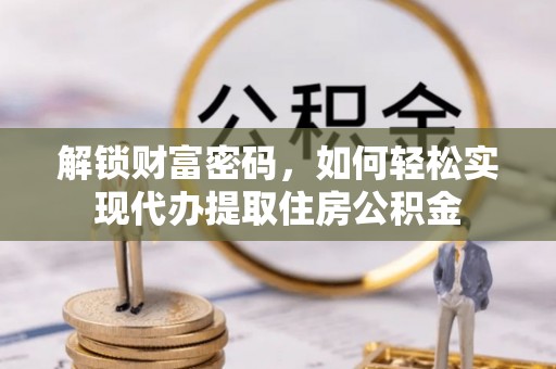 庆阳解锁财富密码，如何轻松实现代办提取住房公积金