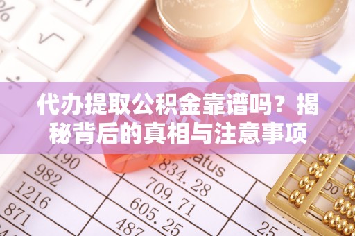 庆阳代办提取公积金靠谱吗？揭秘背后的真相与注意事项