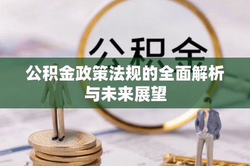 庆阳公积金政策法规的全面解析与未来展望