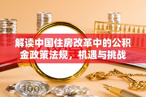 庆阳解读中国住房改革中的公积金政策法规，机遇与挑战